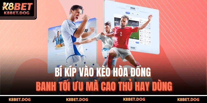 Bí kíp vào kèo hòa đồng banh tối ưu mà cao thủ hay dùng
