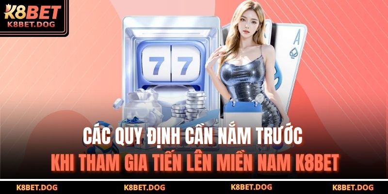 Các quy định cần nắm trước khi tham gia Tiến lên miền nam K8BET