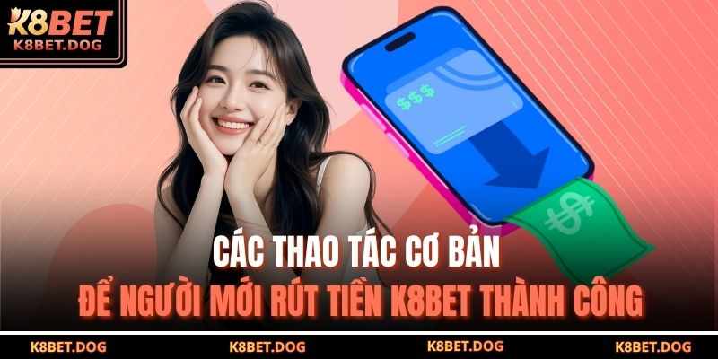 Các thao tác cơ bản để người mới rút tiền K8BET thành công
