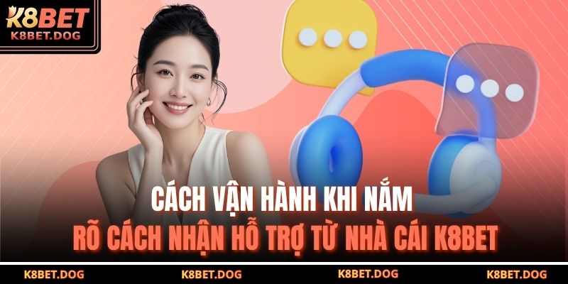 Cách vận hành khi nắm rõ cách nhận hỗ trợ từ nhà cái K8BET