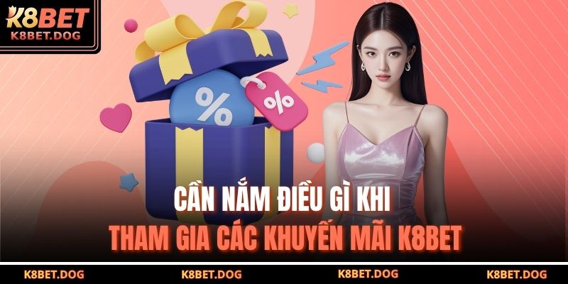 Cần nắm điều gì khi tham gia các khuyến mãi K8BET