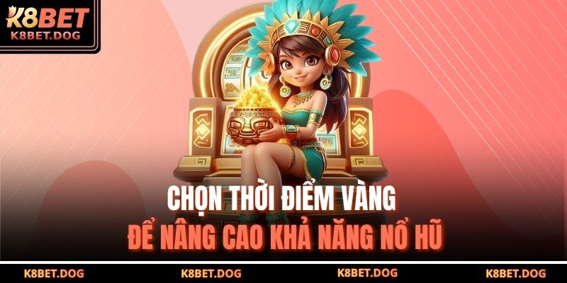 Chọn thời điểm vàng để nâng cao khả năng nổ hũ