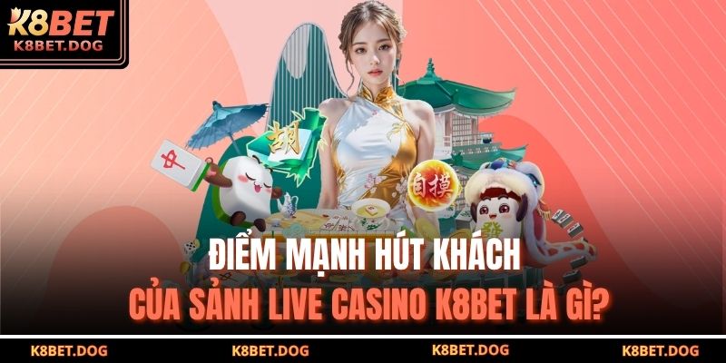Điểm mạnh hút khách của sảnh Live casino K8BET là gì?