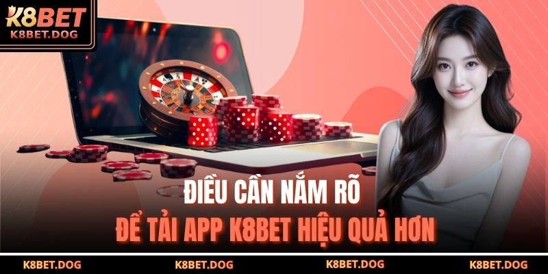Điều cần nắm rõ để tải app K8BET hiệu quả hơn