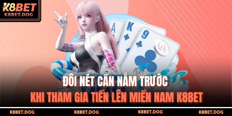 Đôi nét cần nắm trước khi tham gia Tiến lên miền nam K8BET