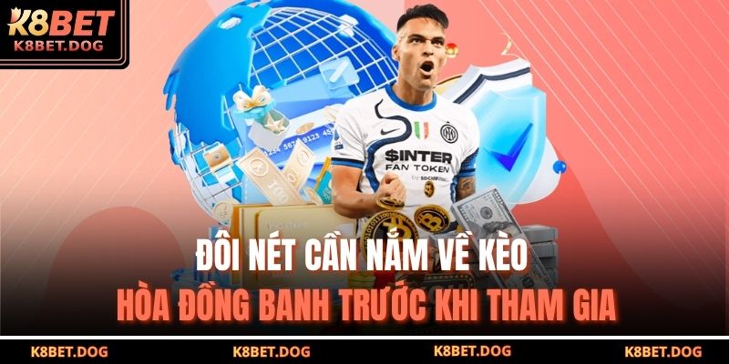 Đôi nét cần nắm về kèo hòa đồng banh trước khi tham gia
