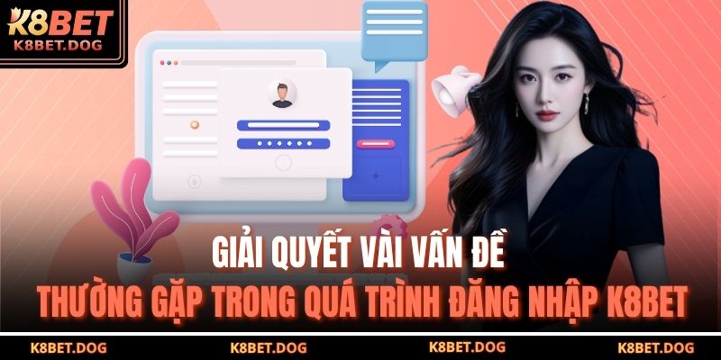 Giải quyết vài vấn đề thường gặp trong quá trình đăng nhập K8BET