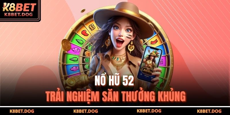 Nổ hũ 52 trải nghiệm săn thưởng khủng