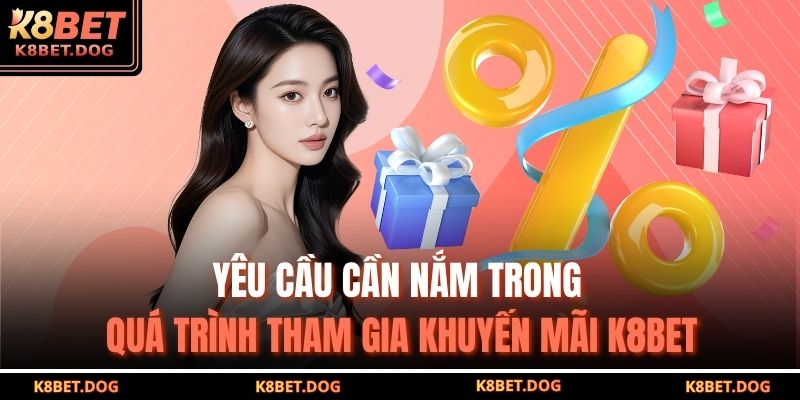 Yêu cầu cần nắm trong quá trình tham gia khuyến mãi K8BET